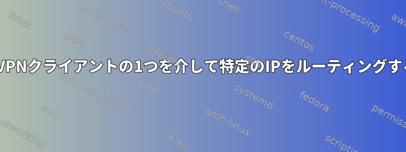 OpenVPNクライアントの1つを介して特定のIPをルーティングする方法