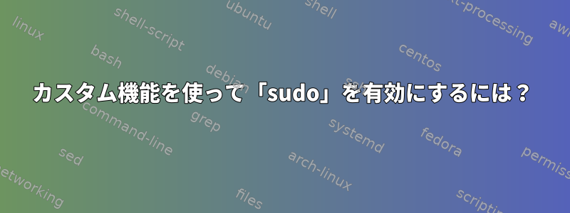 カスタム機能を使って「sudo」を有効にするには？