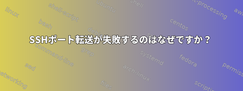 SSHポート転送が失敗するのはなぜですか？