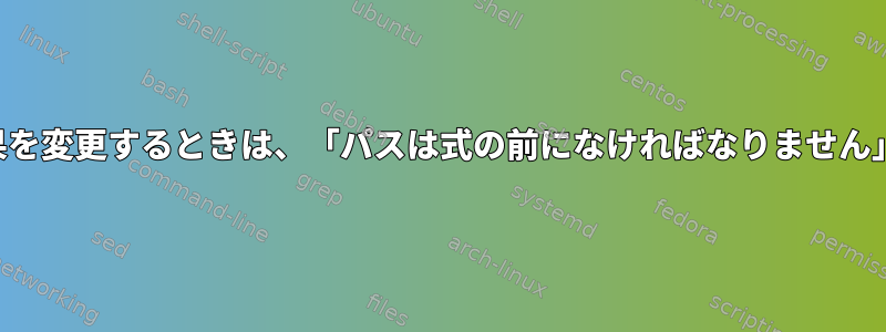 コマンドの結果を変更するときは、「パスは式の前になければなりません」を探します。