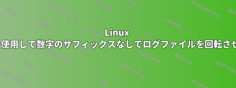 Linux logrotateを使用して数字のサフィックスなしでログファイルを回転させる方法は？