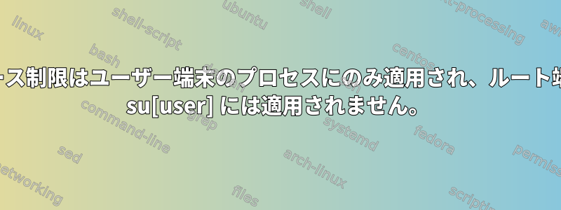 リソース制限はユーザー端末のプロセスにのみ適用され、ルート端末の su[user] には適用されません。