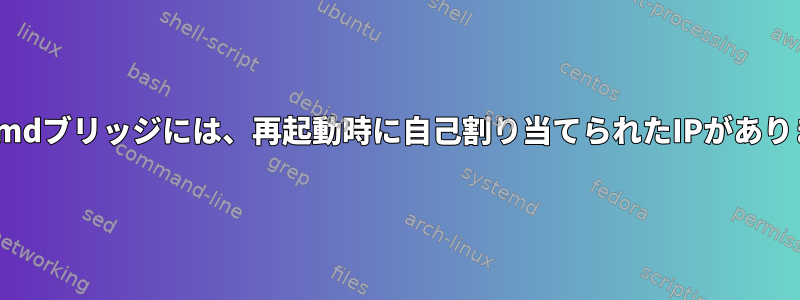 Systemdブリッジには、再起動時に自己割り当てられたIPがあります。