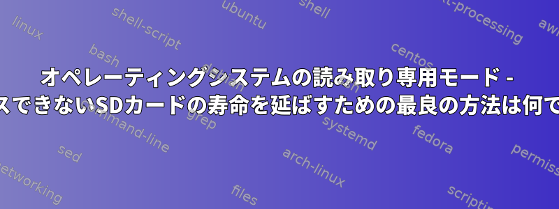 オペレーティングシステムの読み取り専用モード - アクセスできないSDカードの寿命を延ばすための最良の方法は何ですか？