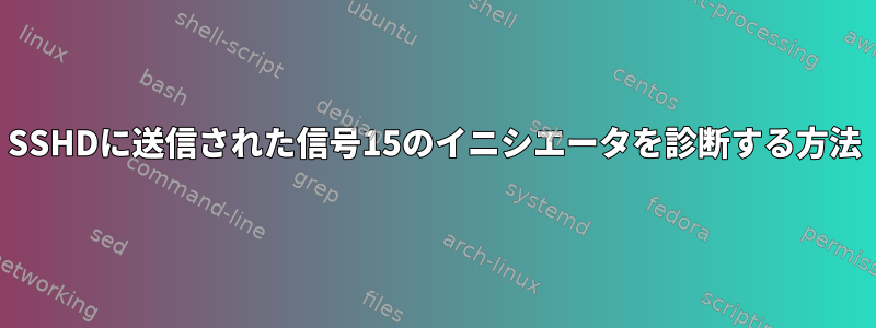 SSHDに送信された信号15のイニシエータを診断する方法