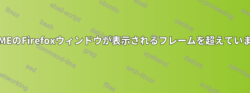 GNOMEのFirefoxウィンドウが表示されるフレームを超えています。