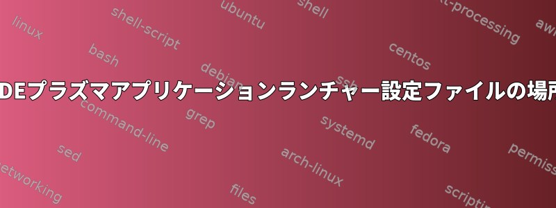 KDEプラズマアプリケーションランチャー設定ファイルの場所