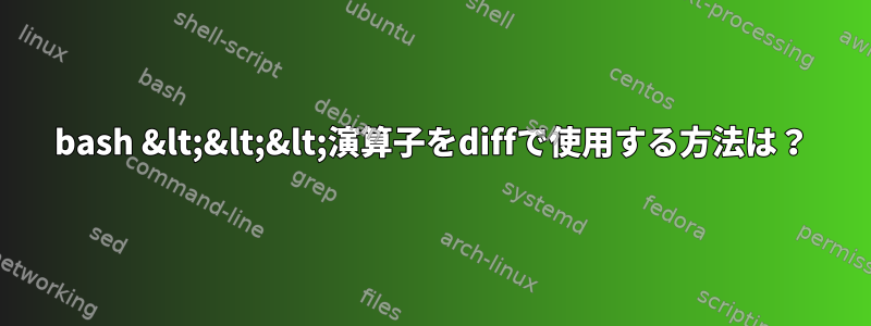 bash &lt;&lt;&lt;演算子をdiffで使用する方法は？