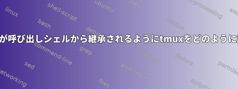 すべての環境変数が呼び出しシェルから継承されるようにtmuxをどのように起動できますか？