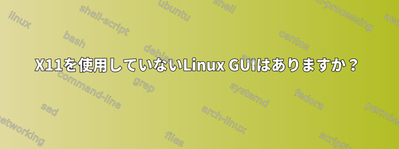 X11を使用していないLinux GUIはありますか？