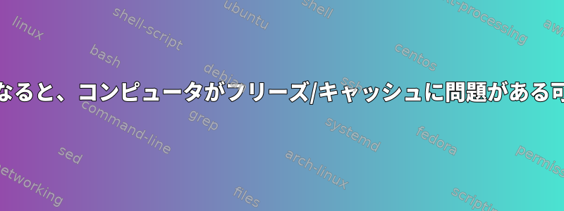 RAMがいっぱいになると、コンピュータがフリーズ/キャッシュに問題がある可能性があります。