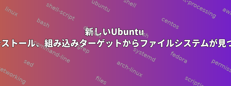 新しいUbuntu 18.04のインストール、組み込みターゲットからファイルシステムが見つかりません