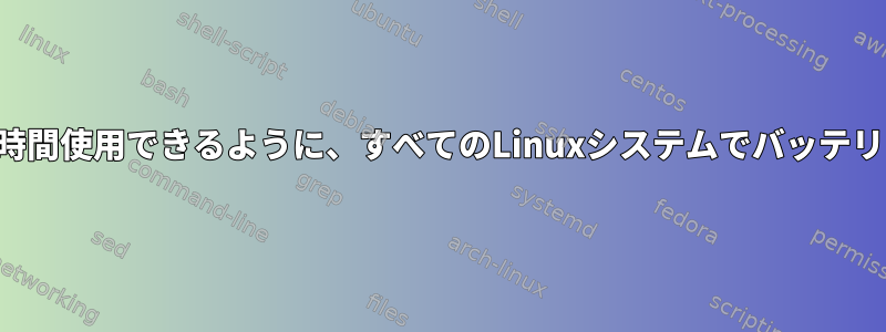 充電せずにラップトップを長時間使用できるように、すべてのLinuxシステムでバッテリーの電力を節約する方法は？