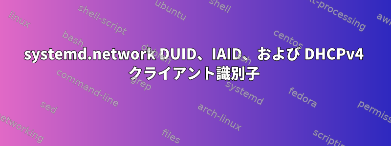 systemd.network DUID、IAID、および DHCPv4 クライアント識別子