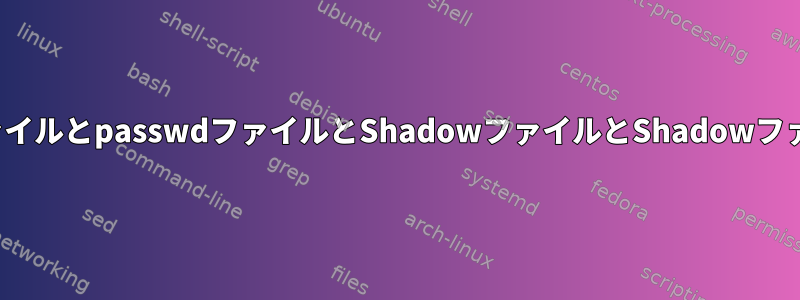 passwdファイルとpasswdファイルとShadowファイルとShadowファイルの違い