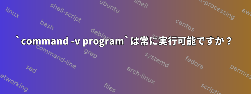 `command -v program`は常に実行可能ですか？