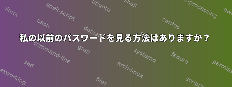 私の以前のパスワードを見る方法はありますか？