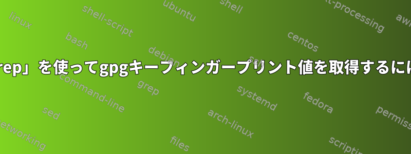 「grep」を使ってgpgキーフィンガープリント値を取得するには？