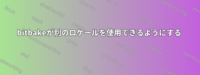 bitbakeが別のロケールを使用できるようにする