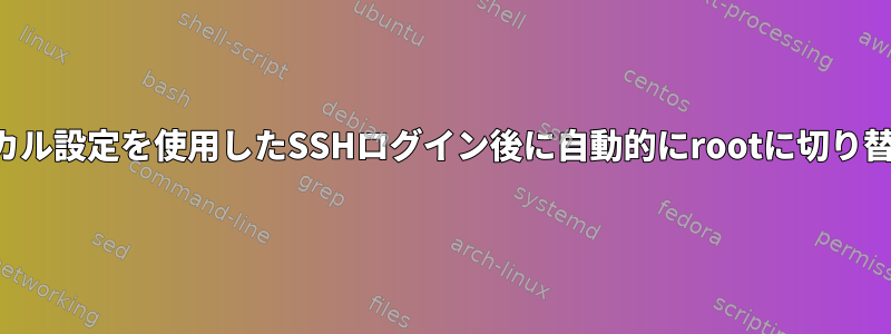 ローカル設定を使用したSSHログイン後に自動的にrootに切り替える