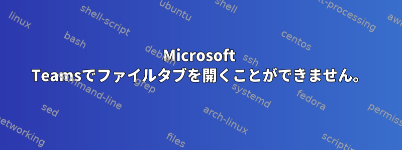 Microsoft Teamsでファイルタブを開くことができません。