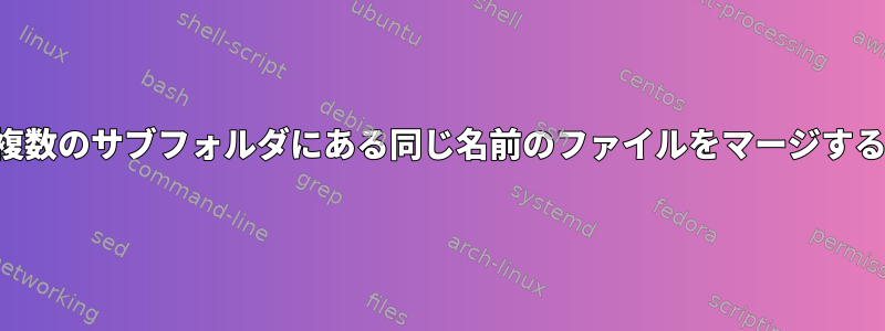 複数のサブフォルダにある同じ名前のファイルをマージする