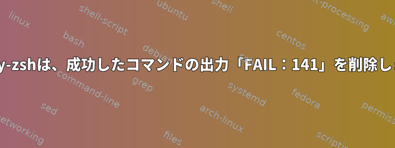 Oh-my-zshは、成功したコマンドの出力「FAIL：141」を削除します。