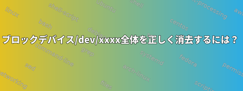 ブロックデバイス/dev/xxxx全体を正しく消去するには？