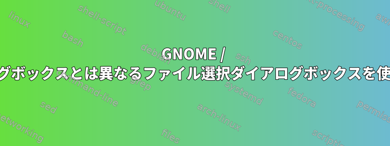 GNOME / GTKのダイアログボックスとは異なるファイル選択ダイアログボックスを使用できますか？