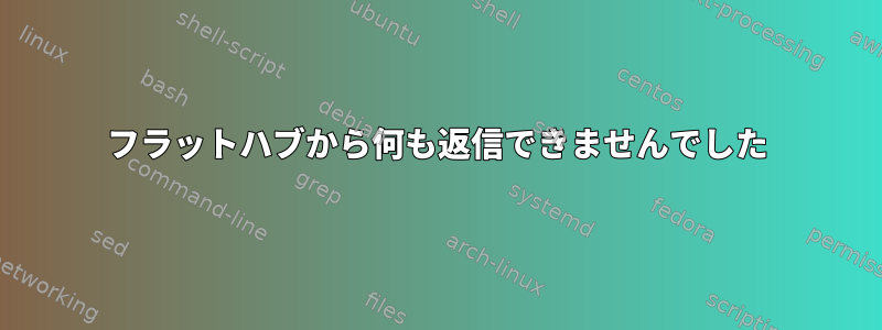 フラットハブから何も返信できませんでした