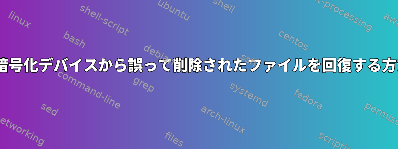 LUKS暗号化デバイスから誤って削除されたファイルを回復する方法は？