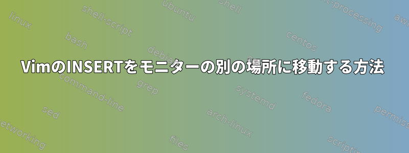 VimのINSERTをモニターの別の場所に移動する方法