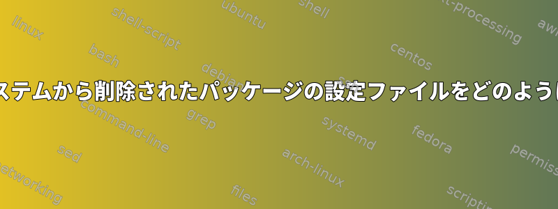 Debianベースのシステムから削除されたパッケージの設定ファイルをどのように消去できますか？