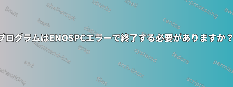 プログラムはENOSPCエラーで終了する必要がありますか？