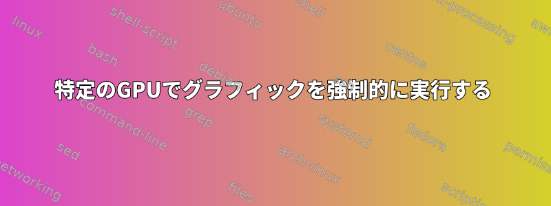 特定のGPUでグラフィックを強制的に実行する