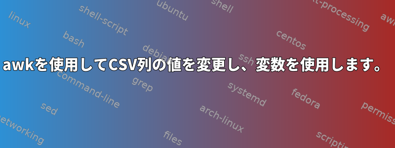 awkを使用してCSV列の値を変更し、変数を使用します。