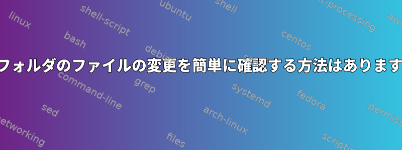 サブフォルダのファイルの変更を簡単に確認する方法はありますか？