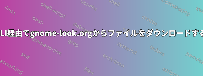 CLI経由でgnome-look.orgからファイルをダウンロードする