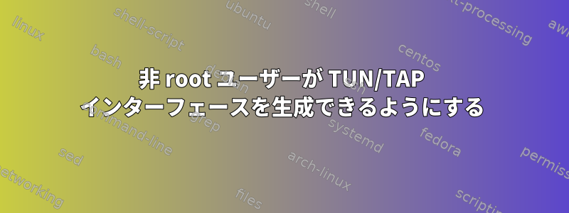 非 root ユーザーが TUN/TAP インターフェースを生成できるようにする