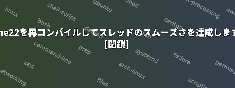 Apache22を再コンパイルしてスレッドのスムーズさを達成しますか？ [閉鎖]