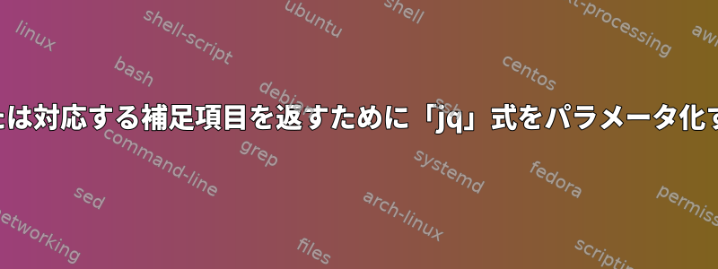 選択項目または対応する補足項目を返すために「jq」式をパラメータ化する方法は？