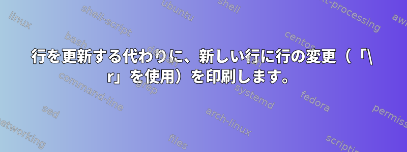 行を更新する代わりに、新しい行に行の変更（「\ r」を使用）を印刷します。