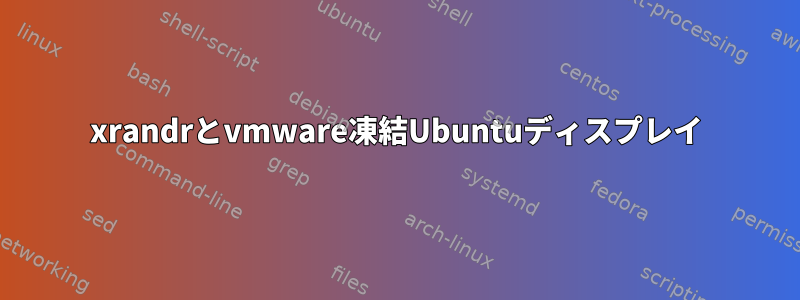 xrandrとvmware凍結Ubuntuディスプレイ