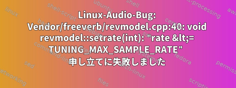 Linux-Audio-Bug: Vendor/freeverb/revmodel.cpp:40: void revmodel::setrate(int): "rate &lt;= TUNING_MAX_SAMPLE_RATE" 申し立てに失敗しました