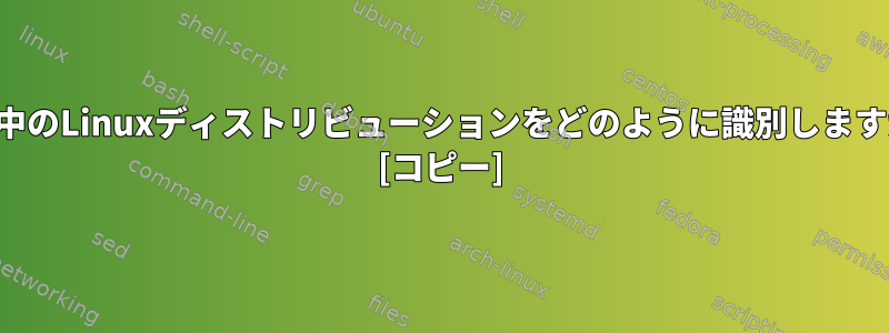 実行中のLinuxディストリビューションをどのように識別しますか？ [コピー]