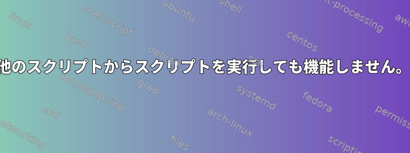 他のスクリプトからスクリプトを実行しても機能しません。