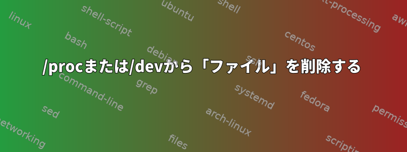 /procまたは/devから「ファイル」を削除する