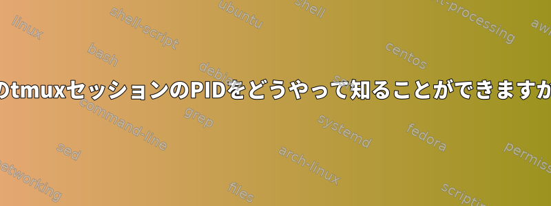 私のtmuxセッションのPIDをどうやって知ることができますか？