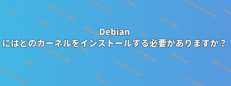 Debian にはどのカーネルをインストールする必要がありますか？