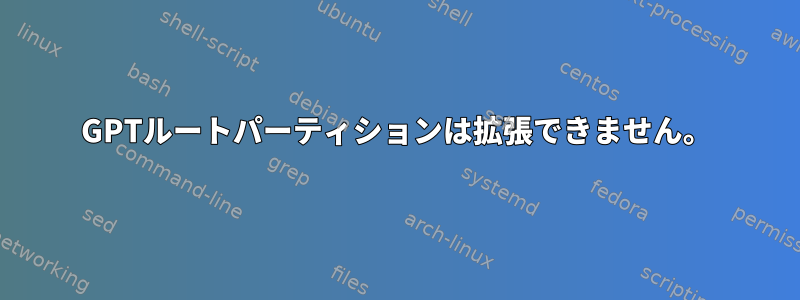 GPTルートパーティションは拡張できません。